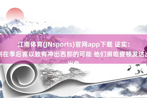 江南体育(JNsports)官网app下载 证实：马刺在季后赛以致有冲出西部的可能 他们濒临疲顿发达出色