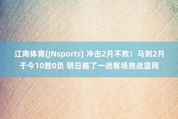 江南体育(JNsports) 冲击2月不败！马刺2月于今10胜0负 明日临了一战客场挑战篮网