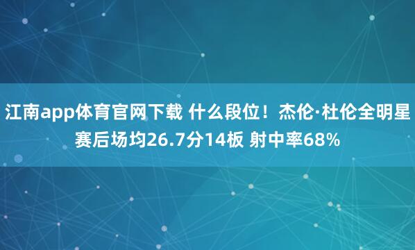 江南app体育官网下载 什么段位！杰伦·杜伦全明星赛后场均26.7分14板 射中率68%