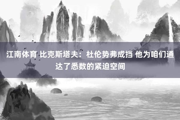 江南体育 比克斯塔夫：杜伦势弗成挡 他为咱们通达了悉数的紧迫空间