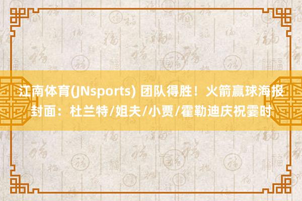 江南体育(JNsports) 团队得胜！火箭赢球海报封面：杜兰特/姐夫/小贾/霍勒迪庆祝霎时