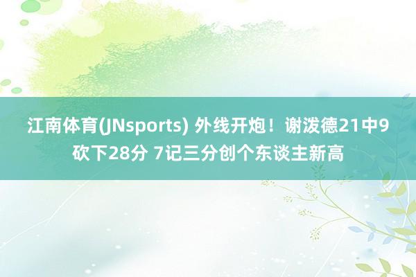 江南体育(JNsports) 外线开炮！谢泼德21中9砍下28分 7记三分创个东谈主新高