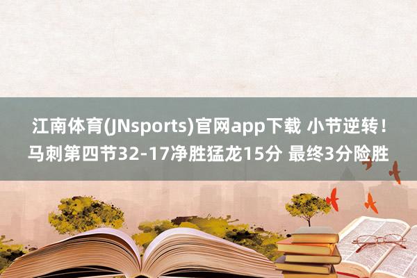 江南体育(JNsports)官网app下载 小节逆转！马刺第四节32-17净胜猛龙15分 最终3分险胜