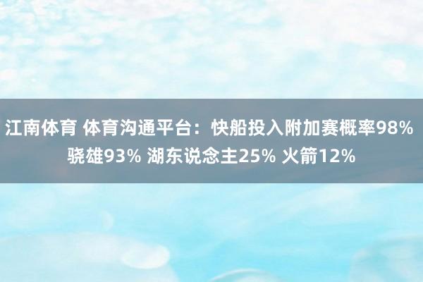 江南体育 体育沟通平台：快船投入附加赛概率98% 骁雄93% 湖东说念主25% 火箭12%