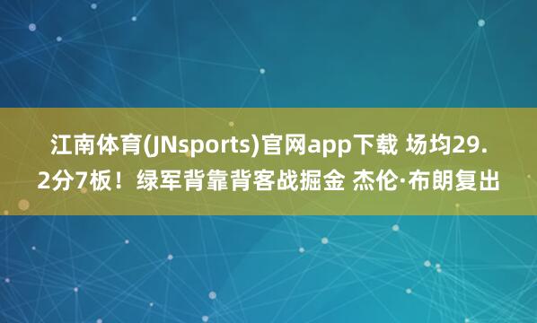 江南体育(JNsports)官网app下载 场均29.2分7板！绿军背靠背客战掘金 杰伦·布朗复出