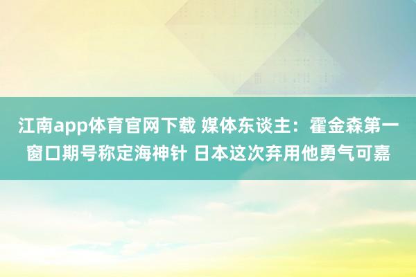 江南app体育官网下载 媒体东谈主：霍金森第一窗口期号称定海神针 日本这次弃用他勇气可嘉
