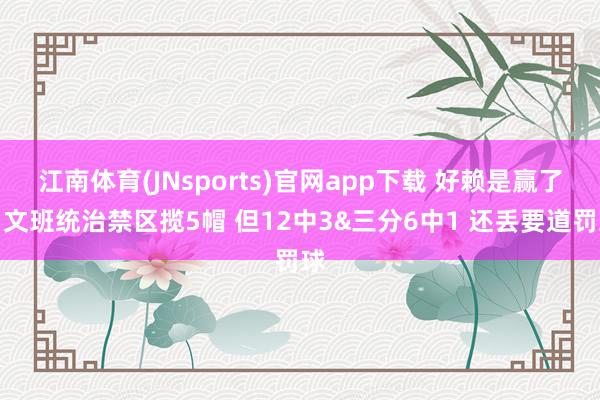 江南体育(JNsports)官网app下载 好赖是赢了！文班统治禁区揽5帽 但12中3&三分6中1 还丢要道罚球