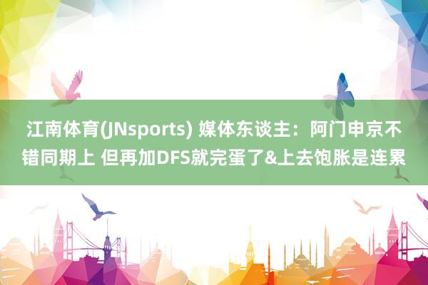 江南体育(JNsports) 媒体东谈主：阿门申京不错同期上 但再加DFS就完蛋了&上去饱胀是连累