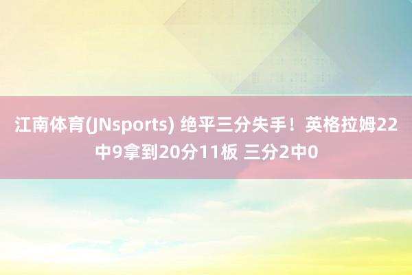 江南体育(JNsports) 绝平三分失手！英格拉姆22中9拿到20分11板 三分2中0