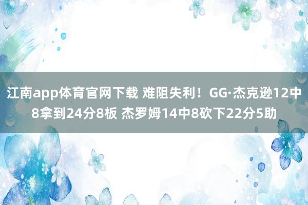 江南app体育官网下载 难阻失利！GG·杰克逊12中8拿到24分8板 杰罗姆14中8砍下22分5助