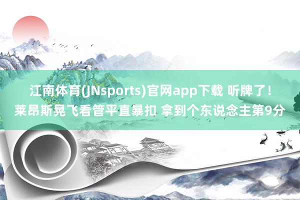江南体育(JNsports)官网app下载 听牌了！莱昂斯晃飞看管平直暴扣 拿到个东说念主第9分