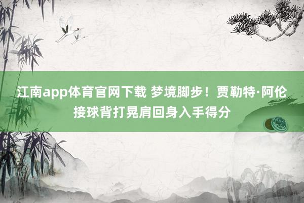 江南app体育官网下载 梦境脚步！贾勒特·阿伦接球背打晃肩回身入手得分