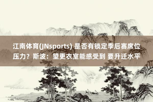 江南体育(JNsports) 是否有锁定季后赛席位压力？斯波：望更衣室能感受到 要升迁水平