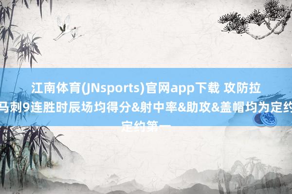 江南体育(JNsports)官网app下载 攻防拉满！马刺9连胜时辰场均得分&射中率&助攻&盖帽均为定约第一