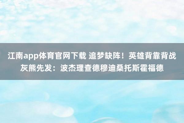 江南app体育官网下载 追梦缺阵！英雄背靠背战灰熊先发：波杰理查德穆迪桑托斯霍福德