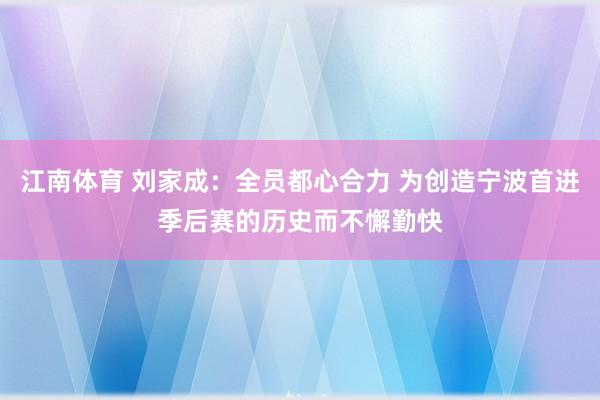 江南体育 刘家成：全员都心合力 为创造宁波首进季后赛的历史而不懈勤快