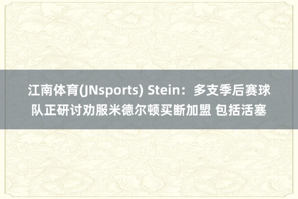 江南体育(JNsports) Stein：多支季后赛球队正研讨劝服米德尔顿买断加盟 包括活塞
