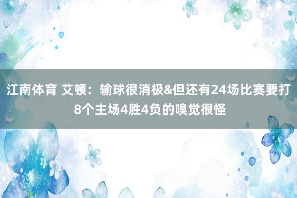 江南体育 艾顿：输球很消极&但还有24场比赛要打 8个主场4胜4负的嗅觉很怪