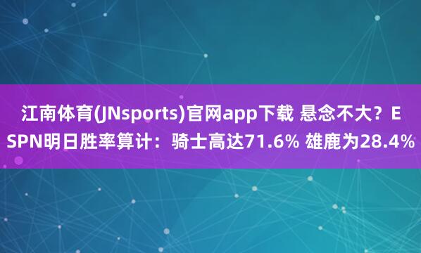 江南体育(JNsports)官网app下载 悬念不大？ESPN明日胜率算计：骑士高达71.6% 雄鹿为28.4%