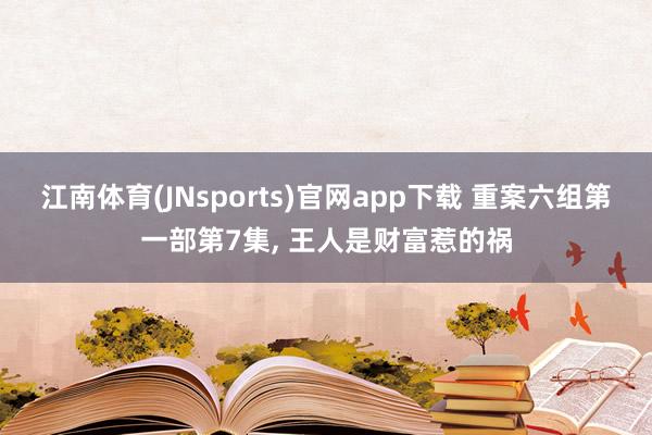 江南体育(JNsports)官网app下载 重案六组第一部第7集， 王人是财富惹的祸