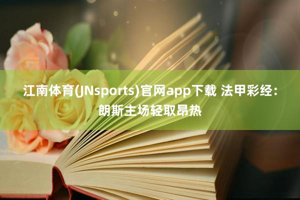 江南体育(JNsports)官网app下载 法甲彩经：朗斯主场轻取昂热