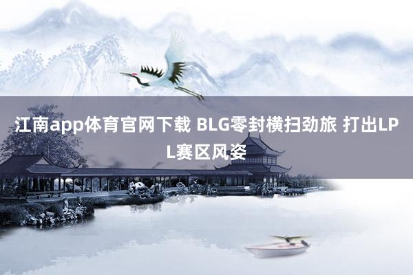 江南app体育官网下载 BLG零封横扫劲旅 打出LPL赛区风姿