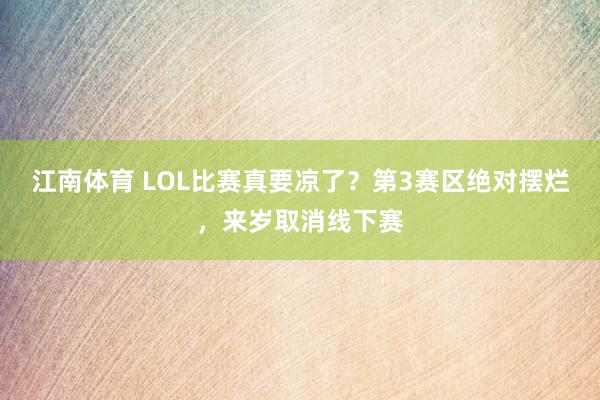 江南体育 LOL比赛真要凉了？第3赛区绝对摆烂，来岁取消线下赛