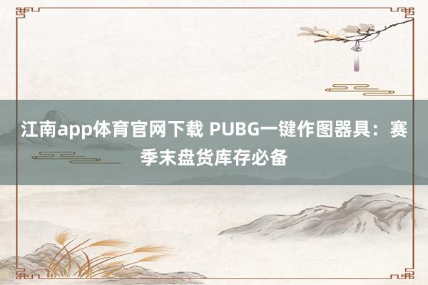 江南app体育官网下载 PUBG一键作图器具：赛季末盘货库存必备