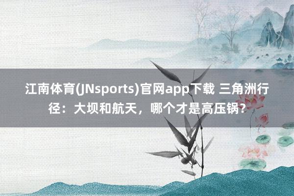 江南体育(JNsports)官网app下载 三角洲行径：大坝和航天，哪个才是高压锅？