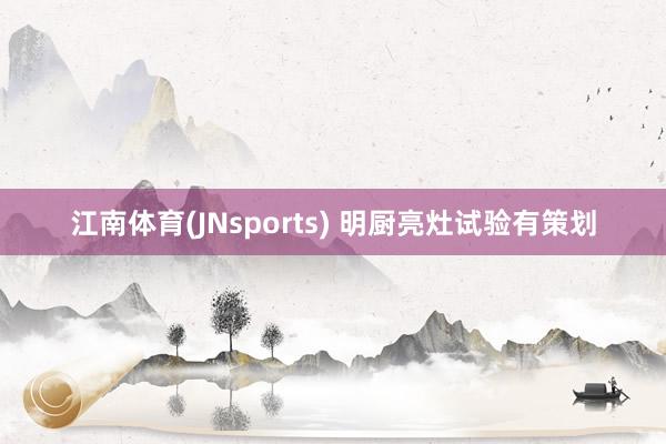 江南体育(JNsports) 明厨亮灶试验有策划