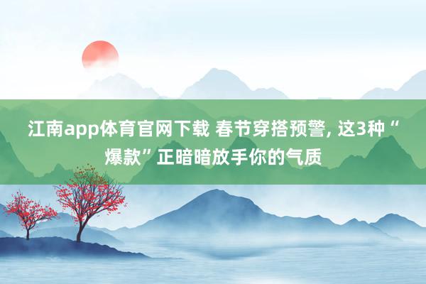 江南app体育官网下载 春节穿搭预警，<a href=