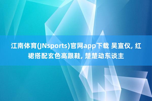 江南体育(JNsports)官网app下载 吴宣仪， 红裙搭配玄色高跟鞋，<a href=