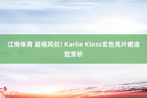 江南体育 超模风仪! Karlie Kloss玄色亮片裙造型赏析