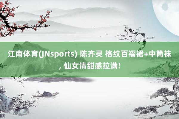 江南体育(JNsports) 陈齐灵 格纹百褶裙+中筒袜，<a href=
