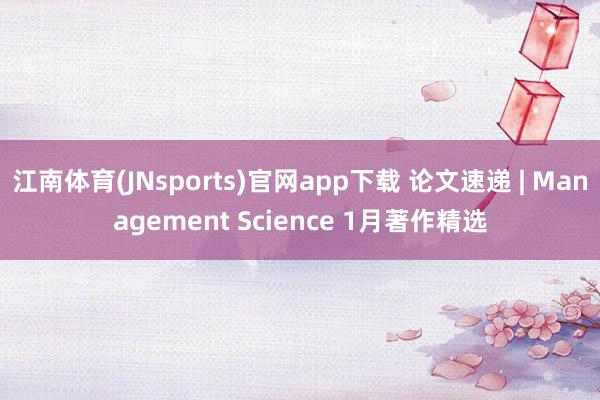 江南体育(JNsports)官网app下载 论文速递 | Management Science 1月著作精选
