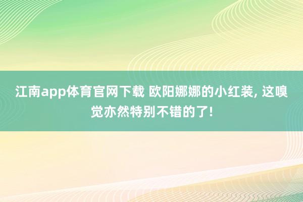 江南app体育官网下载 欧阳娜娜的小红装， 这嗅觉亦然特别不错的了!