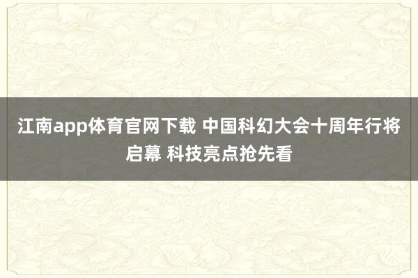江南app体育官网下载 中国科幻大会十周年行将启幕 科技亮点抢先看