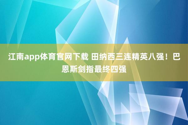 江南app体育官网下载 田纳西三连精英八强！巴恩斯剑指最终四强