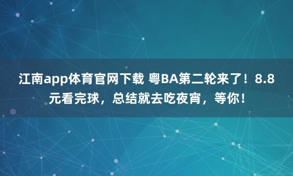 江南app体育官网下载 粤BA第二轮来了！8.8元看完球，总结就去吃夜宵，等你！