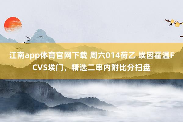 江南app体育官网下载 周六014荷乙 埃因霍温FCVS埃门，精选二串内附比分扫盘