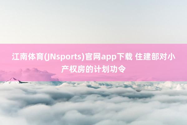 江南体育(JNsports)官网app下载 住建部对小产权房的计划功令