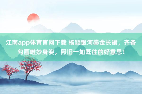 江南app体育官网下载 杨颖银河鎏金长裙，齐备勾画唯妙身姿，照旧一如既往的好意思！