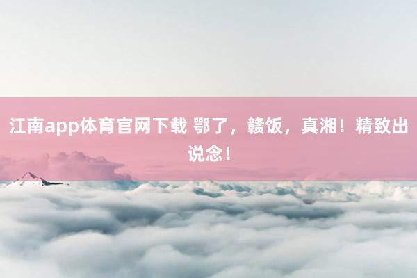 江南app体育官网下载 鄂了，赣饭，<a href=