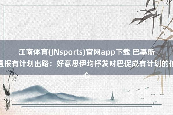 江南体育(JNsports)官网app下载 巴基斯坦通报有计划出路：好意思伊均抒发对巴促成有计划的信心