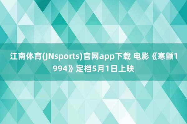 江南体育(JNsports)官网app下载 电影《寒颤1994》定档5月1日上映