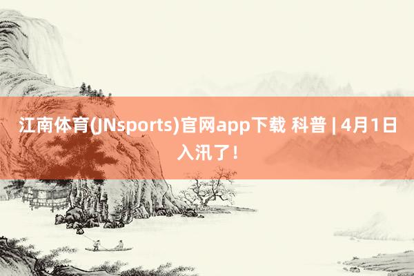 江南体育(JNsports)官网app下载 科普 | 4月1日入汛了！