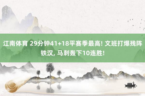 江南体育 29分钟41+18平赛季最高! 文班打爆残阵铁汉， 马刺轰下10连胜!