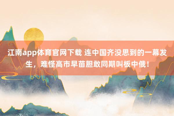 江南app体育官网下载 连中国齐没思到的一幕发生，难怪高市早苗胆敢同期叫板中俄！