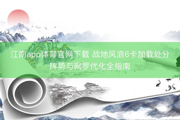 江南app体育官网下载 战地风浪6卡加载处分阵势与网罗优化全指南