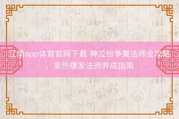 江南app体育官网下载 神泣纷争魔法师全攻略,高伤爆发法师养成指南